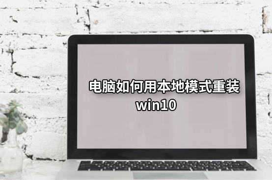 電腦如何用本地模式重裝win10